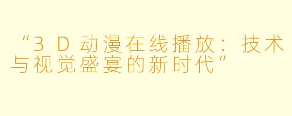 “3D动漫在线播放:技术与视觉盛宴的新时代”
