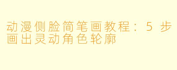 动漫侧脸简笔画教程：5步画出灵动角色轮廓
