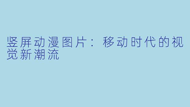 竖屏动漫图片：移动时代的视觉新潮流