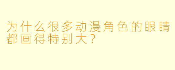 为什么很多动漫角色的眼睛都画得特别大？