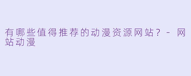 有哪些值得推荐的动漫资源网站？-网站动漫