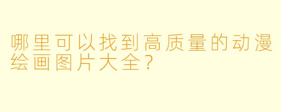 哪里可以找到高质量的动漫绘画图片大全?