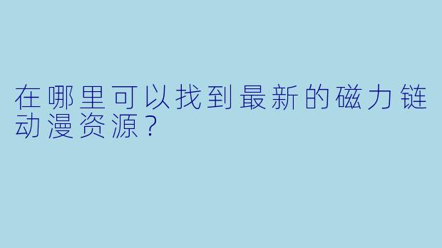 在哪里可以找到最新的磁力链动漫资源？