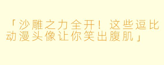 「沙雕之力全开!这些逗比动漫头像让你笑出腹肌」