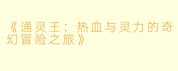 《通灵王:热血与灵力的奇幻冒险之旅》