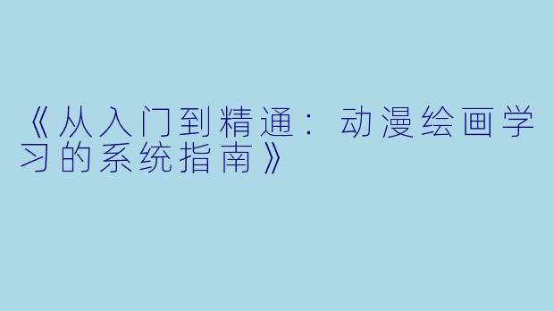 《从入门到精通:动漫绘画学习的系统指南》