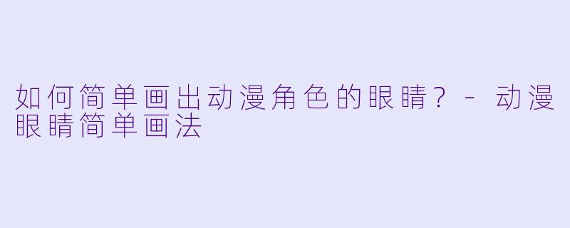 如何简单画出动漫角色的眼睛?-动漫眼睛简单画法