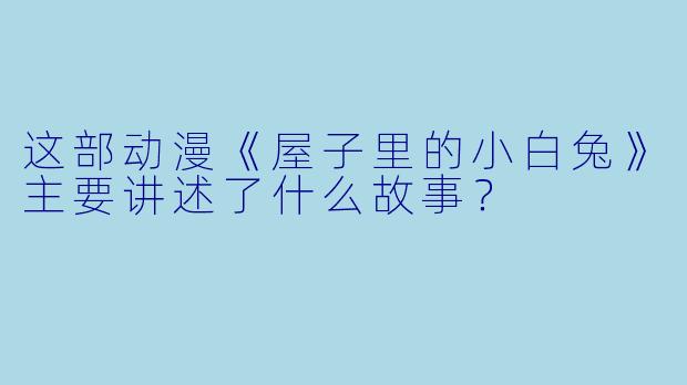 这部动漫《屋子里的小白兔》主要讲述了什么故事？