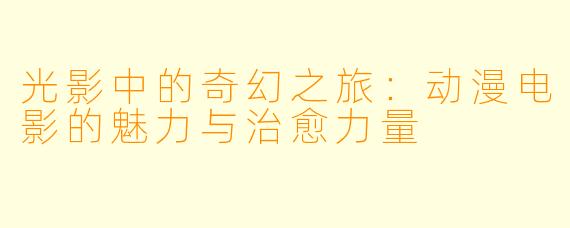 光影中的奇幻之旅:动漫电影的魅力与治愈力量