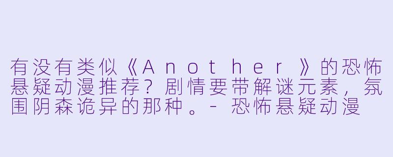 有没有类似《Another》的恐怖悬疑动漫推荐?剧情要带解谜元素,氛围阴森诡异的那种。-恐怖悬疑动漫