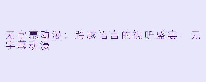无字幕动漫：跨越语言的视听盛宴-无字幕动漫