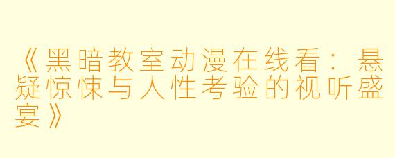 《黑暗教室动漫在线看:悬疑惊悚与人性考验的视听盛宴》
