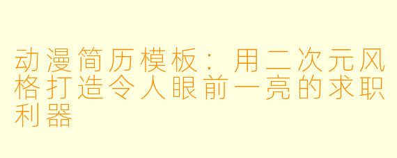 动漫简历模板:用二次元风格打造令人眼前一亮的求职利器