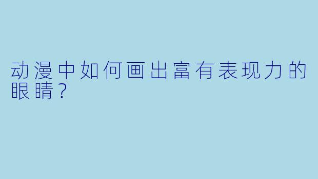 动漫中如何画出富有表现力的眼睛？