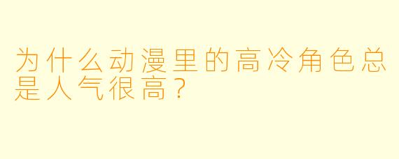 为什么动漫里的高冷角色总是人气很高？