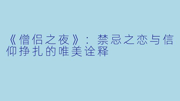 《僧侣之夜》：禁忌之恋与信仰挣扎的唯美诠释