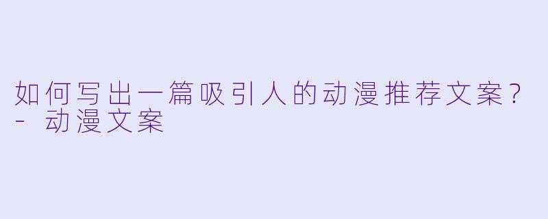 如何写出一篇吸引人的动漫推荐文案?-动漫文案