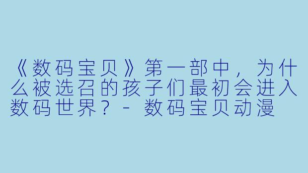 《数码宝贝》第一部中，为什么被选召的孩子们最初会进入数码世界？-数码宝贝动漫