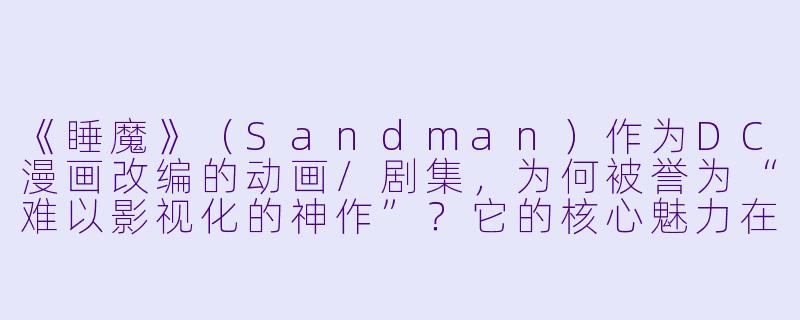 《睡魔》（Sandman）作为DC漫画改编的动画/剧集，为何被誉为“难以影视化的神作”？它的核心魅力在哪里？-动漫睡魔