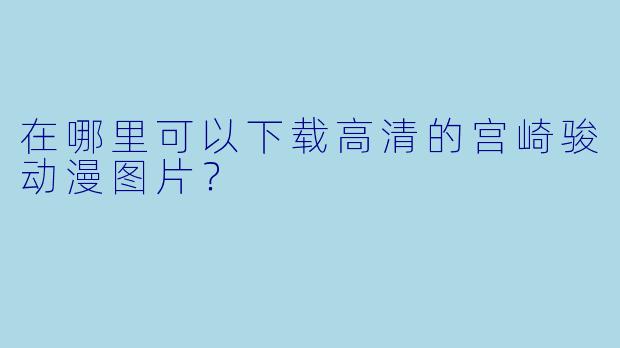 在哪里可以下载高清的宫崎骏动漫图片?