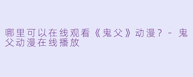 哪里可以在线观看《鬼父》动漫？-鬼父动漫在线播放