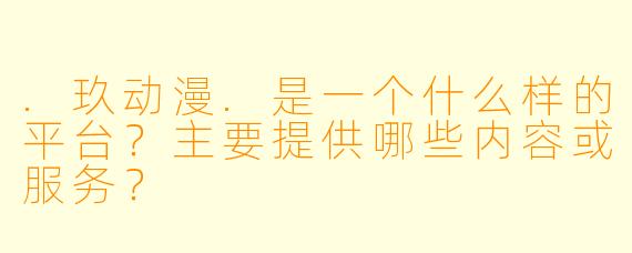 .玖动漫.是一个什么样的平台?主要提供哪些内容或服务?