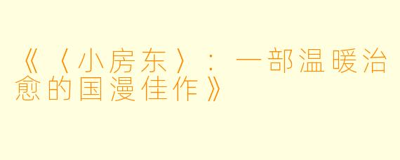《〈小房东〉：一部温暖治愈的国漫佳作》