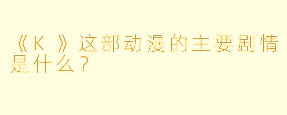《K》这部动漫的主要剧情是什么?