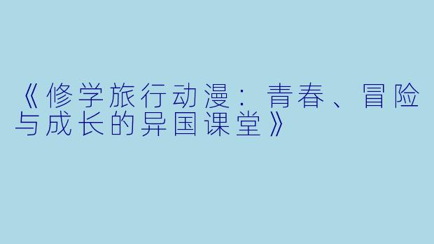 《修学旅行动漫：青春、冒险与成长的异国课堂》
