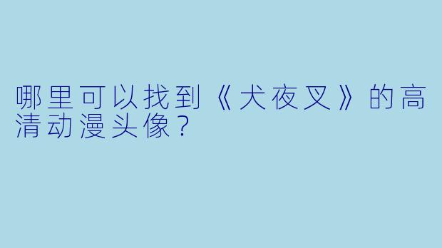 哪里可以找到《犬夜叉》的高清动漫头像？