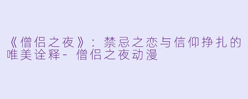 《僧侣之夜》：禁忌之恋与信仰挣扎的唯美诠释-僧侣之夜动漫