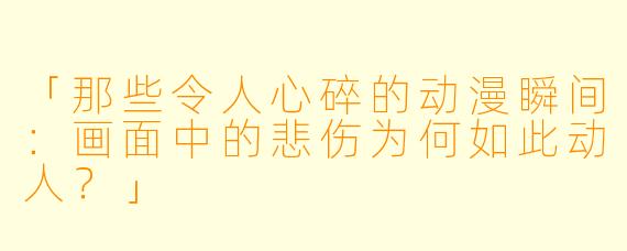 「那些令人心碎的动漫瞬间:画面中的悲伤为何如此动人?」