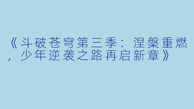 《斗破苍穹第三季：涅槃重燃，少年逆袭之路再启新章》