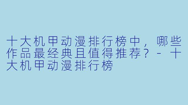十大机甲动漫排行榜中,哪些作品最经典且值得推荐?-十大机甲动漫排行榜