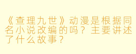 《查理九世》动漫是根据同名小说改编的吗?主要讲述了什么故事?
