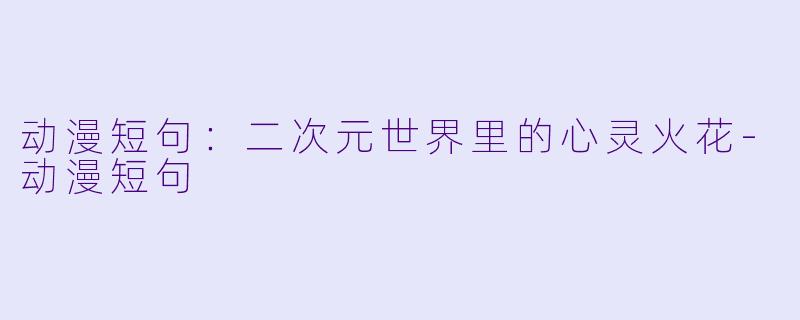 动漫短句:二次元世界里的心灵火花-动漫短句