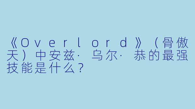 《Overlord》（骨傲天）中安兹·乌尔·恭的最强技能是什么？