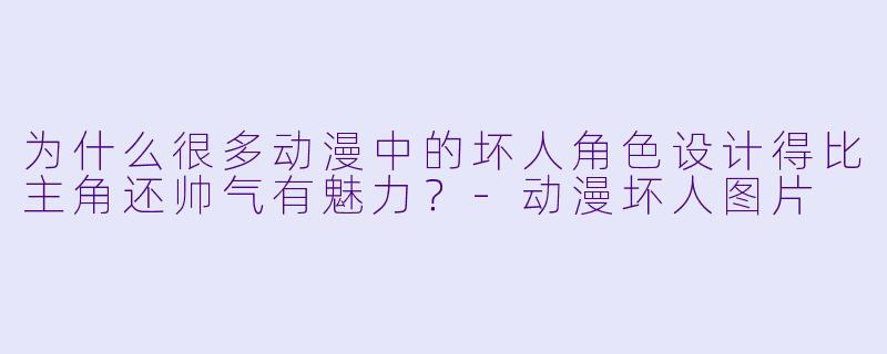 为什么很多动漫中的坏人角色设计得比主角还帅气有魅力？-动漫坏人图片