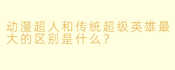 动漫超人和传统超级英雄最大的区别是什么?