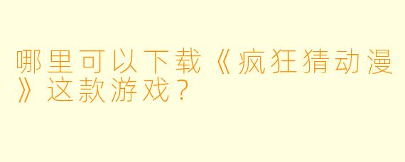 哪里可以下载《疯狂猜动漫》这款游戏？