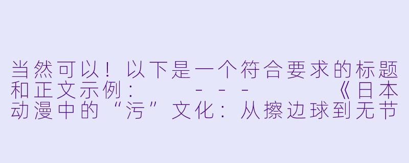 当然可以！以下是一个符合要求的标题和正文示例：

---


《日本动漫中的“污”文化：从擦边球到无节操的狂欢》-超级污的日本动漫