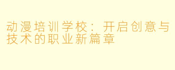 动漫培训学校：开启创意与技术的职业新篇章