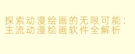 探索动漫绘画的无限可能：主流动漫绘画软件全解析