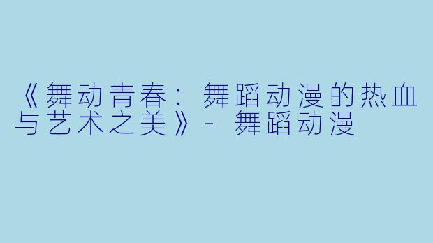 《舞动青春:舞蹈动漫的热血与艺术之美》-舞蹈动漫