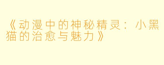 《动漫中的神秘精灵：小黑猫的治愈与魅力》