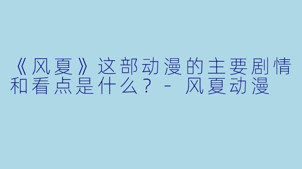 《风夏》这部动漫的主要剧情和看点是什么?-风夏动漫