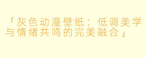 「灰色动漫壁纸：低调美学与情绪共鸣的完美融合」