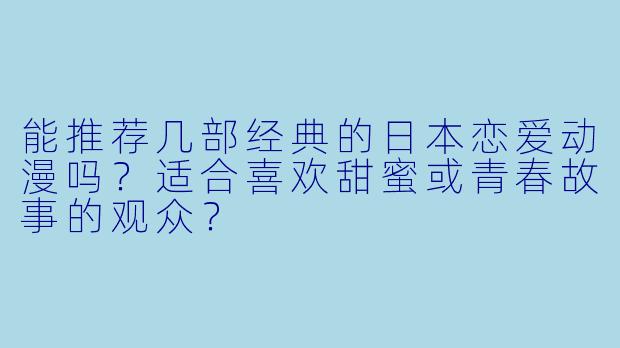 能推荐几部经典的日本恋爱动漫吗？适合喜欢甜蜜或青春故事的观众？