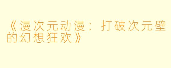 《漫次元动漫:打破次元壁的幻想狂欢》