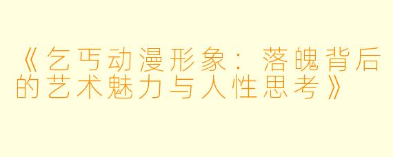 《乞丐动漫形象：落魄背后的艺术魅力与人性思考》